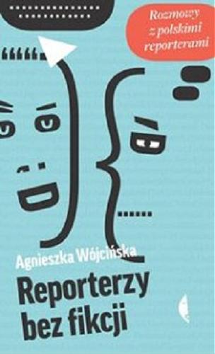 Okładka książki Reporterzy bez fikcji : rozmowy z polskimi reporterami / Agnieszka Wójcińska ; z fotografiami Jana Brykczyńskiego.