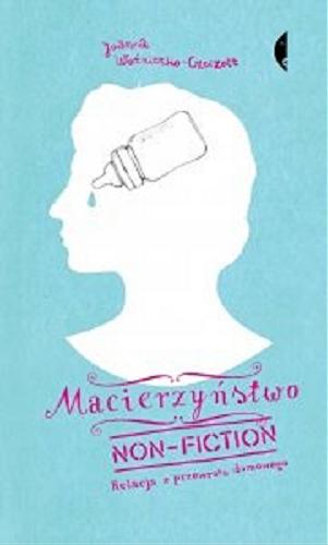 Okładka książki Macierzyństwo non-fiction : relacja z przewrotu domowego / Joanna Woźniczko-Czeczott ; z rysunkami Marianny Sztymy.