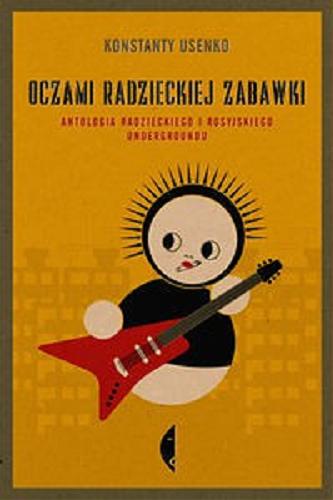 Okładka książki Oczami radzieckiej zabawki : antologia radzieckiego i rosyjskiego undergroundu / Konstnty Usenko.