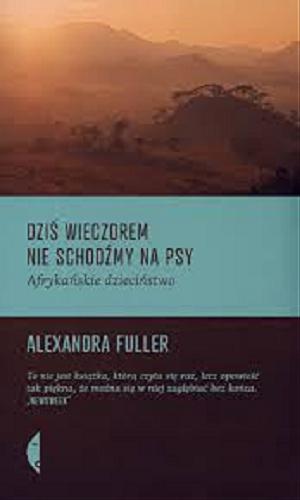Okładka książki Dziś wieczorem nie schodźmy na psy : afrykańskie dzieciństwo / Alexandra Fuller ; przełożyła Dobromiła Jankowska.