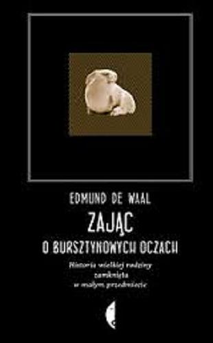 Okładka książki Zając o bursztynowych oczach : historia wielkiej rodziny zamknięta w małym przedmiocie / Edmund de Waal ; przeł. Elżbieta Jasińska.