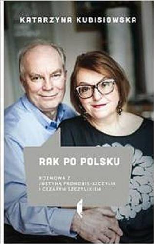 Okładka książki Rak po polsku : rozmowa z Justyną Pronobis-Szczylik i Cezarym Szczylikiem / Katarzyna Kubisiowska.