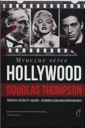 Okładka książki Mroczne serce Hollywood : przepych, pistolety i hazard - w środku globalnego imperium mafii / Douglas Thompson ; przeł. [z ang.] Robert Pucek.