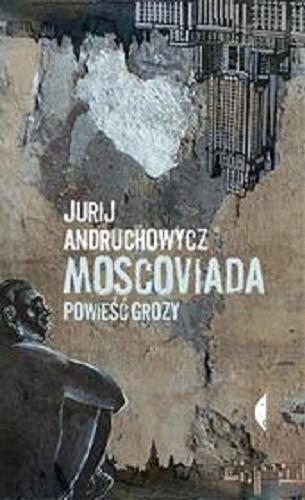 Okładka książki Moscoviada : powieść grozy / Jurij Andruchowycz ; przełożył [z ukraińskiego] Przemysław Tomanek.