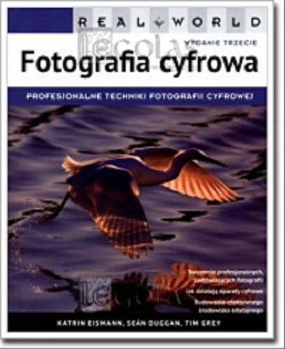 Okładka książki Real World fotografia cyfrowa/ Katrin Eismann, Seán Duggan, Tim Grey ; przekł.: Alicja Kahn, Marek Włodarz.