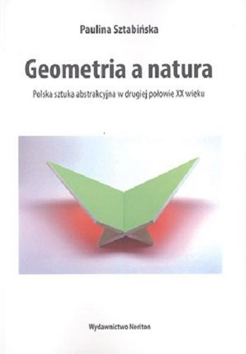 Okładka książki Geometria a natura : polska sztuka abstrakcyjna w drugiej połowie XX wieku / Paulina Sztabińska.