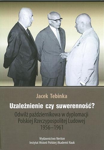 Okładka książki  Uzależnienie czy suwerenność? : odwilż październikowa w dyplomacji Polskiej Rzeczypospolitej Ludowej 1956-1961  1