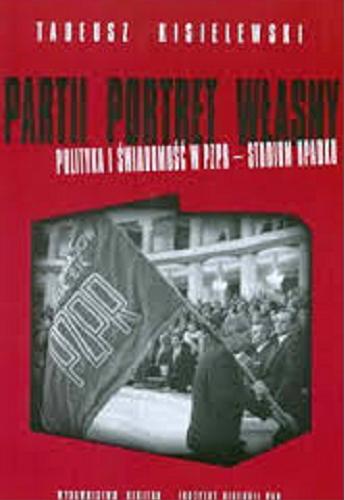 Okładka książki Partii portret własny : polityka i świadomość w PZPR - studium upadku / Tadeusz Kisielewski.