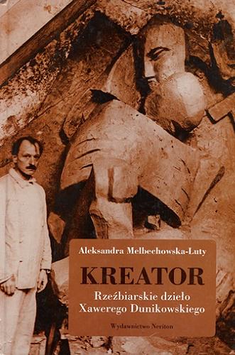 Okładka książki Kreator : rzeźbiarskie dzieło Xawerego Dunikowskiego / Aleksandra Melbechowska-Luty.
