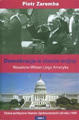 Okładka książki Demokracja w stanie wojny : Woodrow Wilson i jego Ameryka / Piotr Zaremba.