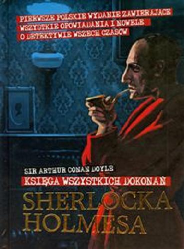 Okładka książki Księga wszystkich dokonań Sherlocka Holmesa / Arthur Conan Doyle ; przełożyła z angielskiego Anna Krochmal & Robert Kędzierski, Marta Domagalska, Zofia Wawrzyniak.