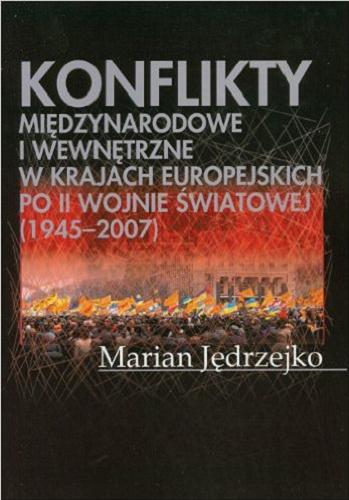 Okładka książki Konflikty międzynarodowe i wewnętrzne w krajach europejskich po II wojnie światowej (1945-2007) : zarys historyczny i polityczny / Marian Jędrzejko.