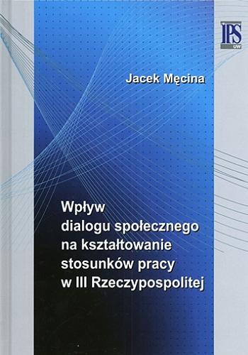 Okładka książki  Wpływ dialogu społecznego na kształtowanie stosunków pracy w III Rzeczypospolitej  2
