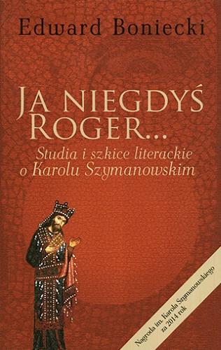 Okładka książki  Ja niegdyś Roger... : studia i szkice literackie o Karolu Szymanowskim  1