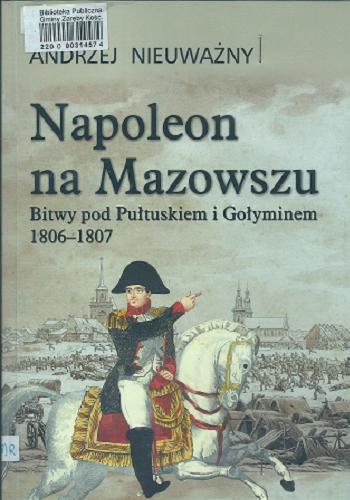 Okładka książki Napoleon na Mazowszu : bitwy pod Pułtuskiem i Gołyminem 1806-1807 / Andrzej Nieuważny.