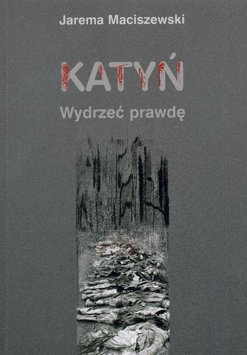 Okładka książki Katyń : wydrzeć prawdę / Jarema Maciszewski ; Akademia Humanistyczna im. A. Gieysztora.