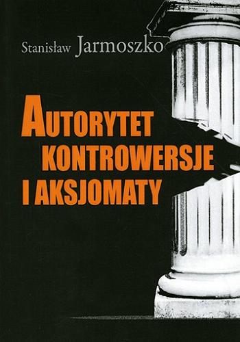 Okładka książki Autorytet, kontrowersje i aksjomaty / Stanisław Jarmoszko ; Akademia Humanistyczna im. Aleksandra Gieysztora.
