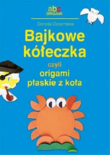Okładka książki Bajkowe kółeczka czyli origami płaskie z koła / Dorota Dziamska.
