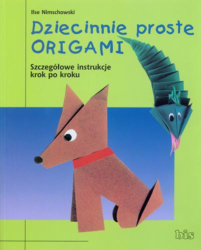 Okładka książki Dziecinnie proste origami : szczegółowe instrukcje krok po kroku / Ilse Nimschowski ; przeł. [z niem.] Barbara Floriańczyk.