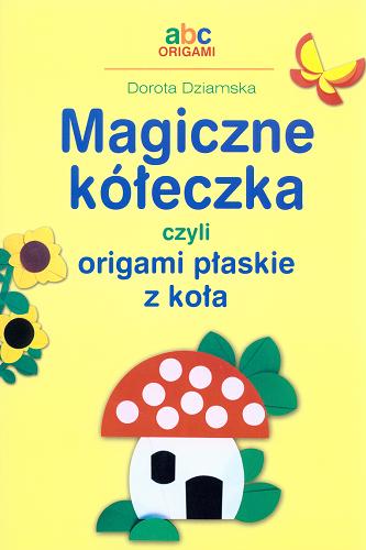 Okładka książki ABC origami Magiczne kółeczka czyli Origami płaskie z koła / Dorota Dziamska.
