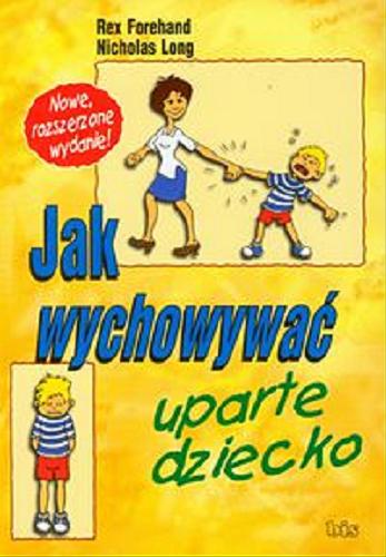 Okładka książki Jak wychowywać uparte dziecko / Rex Forehand, Nicholas Long ; przeł. Joanna Sojko.