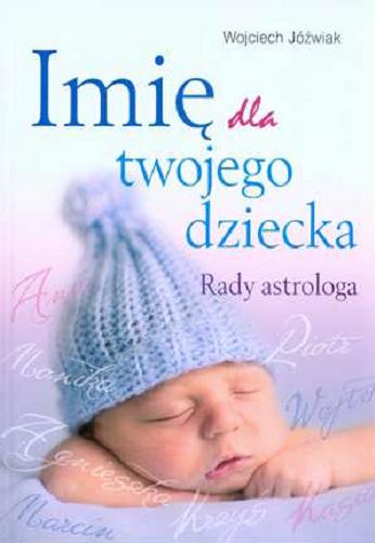 Okładka książki Imię dla twojego dziecka : rady astrologa / Wojciech Jóźwiak.