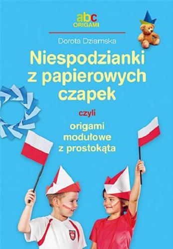 Okładka  Niespodzianki z papierowych czapek czyli origami modułowe z prostokąta / Dorota Dziamska.