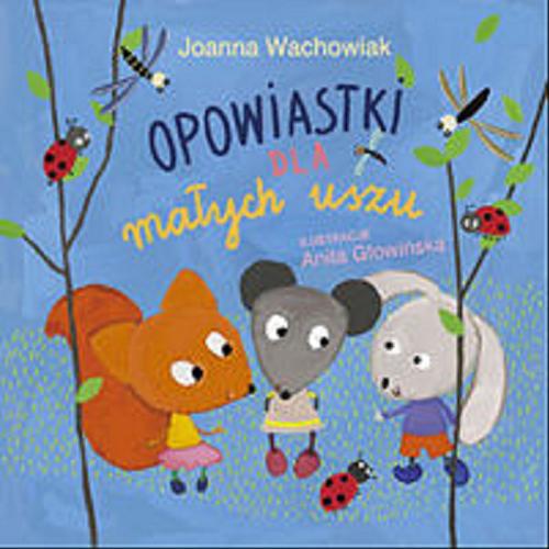 Okładka książki Opowiastki dla małych uszu / Joanna Wachowiak ; ilustracje Anita Głowińska.