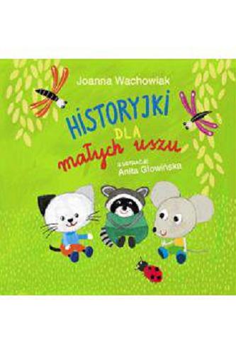 Okładka książki Historyjki dla małych uszu / Joanna Wachowiak ; ilustracje Anita Głowińska.