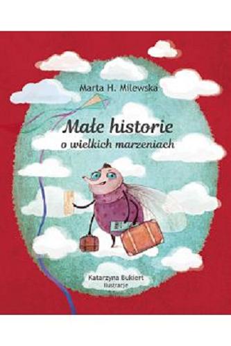 Okładka książki Małe historie o wielkich marzeniach / Marta H. Milewska ; ilustracje Katarzyna Bukiert.