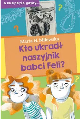 Okładka książki Kto ukradł naszyjnik babci Feli? / Marta H. Milewska ; ilustracje Marta Krzywicka.