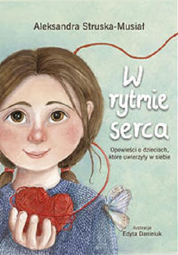 Okładka książki W rytmie serca : opowieści o dzieciach, które uwierzyły w siebie / Aleksandra Struska-Musiał ; ilustrowała Edyta Danieluk.