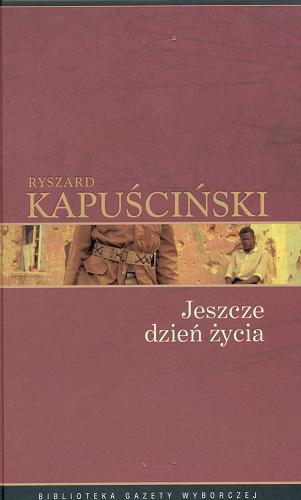Okładka książki Jeszcze dzień życia / Ryszard Kapuściński ; posłowie Salman Rushdie.