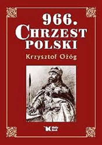 Okładka książki 966 : chrzest Polski / Krzysztof Ożóg ; słowo wstępne Andrzeja Dudy.