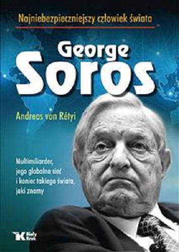 Okładka książki George Soros : multimiliarder, jego globalna sieć i koniec takiego świata, jaki znamy / Andreas von Rétyi ; tł. Elżbieta Lubelska.