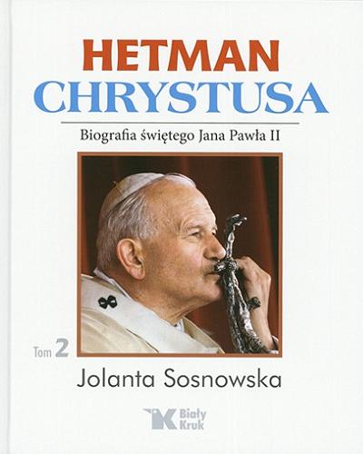 Okładka książki Hetman Chrystusa : biografia świętego Jana Pawła II. T. 2 / Jolanta Sosnowska.