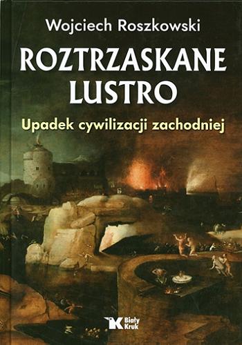 Okładka książki Roztrzaskane lustro : upadek cywilizacji zachodniej / Wojciech Roszkowski.