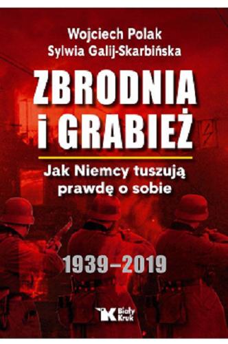 Okładka książki Zbrodnia i grabież : jak Niemcy tuszują prawdę o sobie : 1939-2019 / Wojciech Polak, Sylwia Galij-Skarbińska.