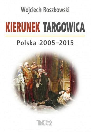 Okładka książki Kierunek targowica : Polska 2005-2015 / Wojciech Roszkowski.