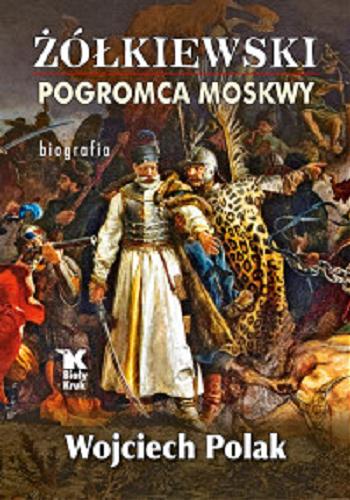 Okładka książki Żółkiewski pogromca Moskwy : biografia / Wojciech Polak.