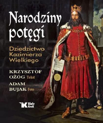Okładka książki Narodziny potęgi : dziedzictwo Kazimierza Wielkiego / Krzysztof Ożóg tekst ; Adam Bujak fotografie.
