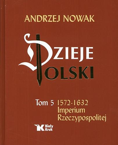 Okładka książki Dzieje Polski. T. 5, 1572-1632 imperium Rzeczypospolitej / Andrzej Nowak ; [recenzenci prof. dr hab. Edward Opaliński (IH PAN), prof. dr hab. Wojciech Polak (UMK].