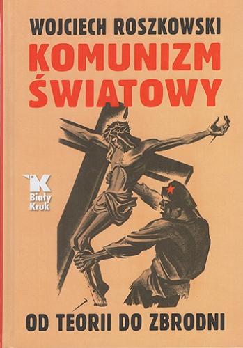 Okładka książki Komunizm światowy : od teorii do zbrodni / Wojciech Roszkowski ; [tłumaczenie Maciej Roszkowski].