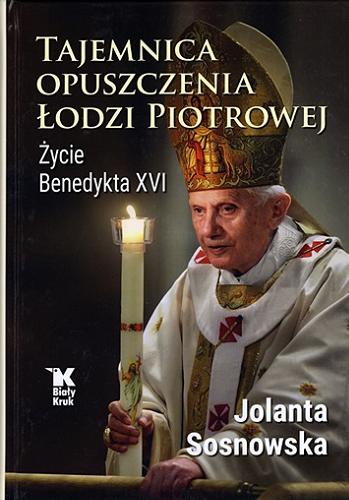 Okładka  Tajemnica opuszczenia Łodzi Piotrowej : życie Benedykta XVI : 74 fotografie Adama Bujaka / Jolanta Sosnowska.