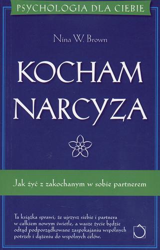 Okładka książki Kocham narcyza :  jak żyć z zakochanym w sobie partnerem / Nina W. Brown ; przeł. [z ang.] Aleksandra Wolnicka.