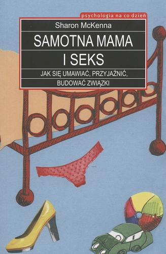 Okładka książki Samotna mama i seks : jak się umawiać, przyjaźnić, budować związki / Sharon McKenna ; tł. Magdalena Budzińska.