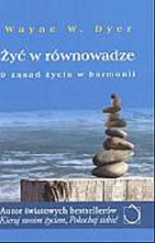 Okładka książki Żyć w równowadze :  9 zasad życia w harmonii / Wayne W. Dyer ; przeł. Magdalena Budzińska.
