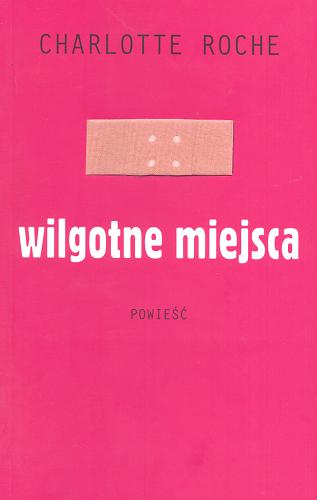 Okładka książki Wilgotne miejsca : powieść / Charlotte Roche ; przekład Ewa Kochanowska.