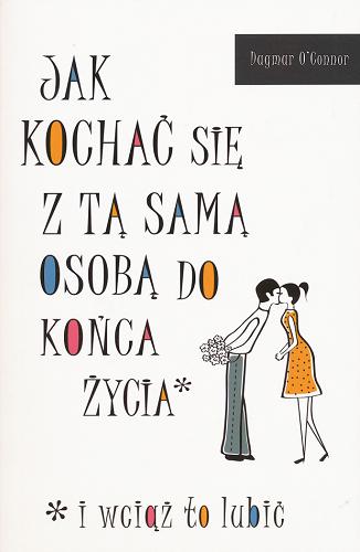 Okładka książki Jak kochać się z tą samą osobą do końca życia i wciąż to lubić / Dagmar O`Connor ; t Elżbieta Smoleńska.