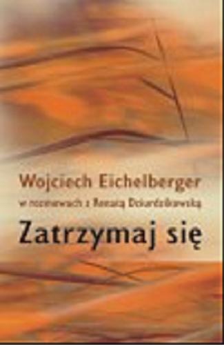 Okładka książki Zatrzymaj się / Wojciech Eichelberger w rozmowie z Renatą Dziurdzikowską.